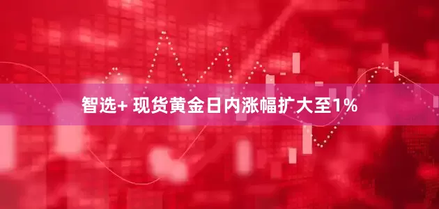 智选+ 现货黄金日内涨幅扩大至1%